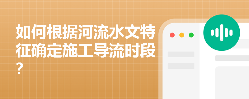 如何根据河流水文特征确定施工导流时段? 如何根据河流水文特征确定施工导流时段?