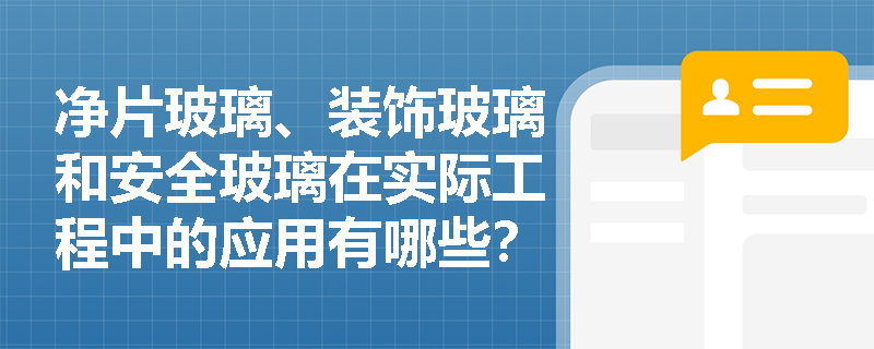 净片玻璃、装饰玻璃和安全玻璃在实际工程中的应用有哪些? 净片玻璃、装饰玻璃和安全玻璃在实际工程中的应用有哪些?