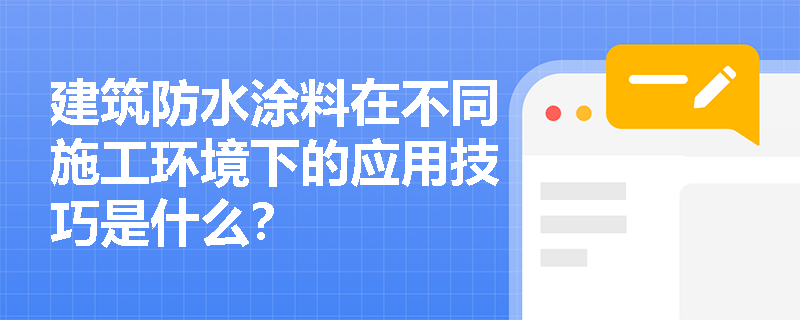 建筑防水涂料在不同施工环境下的应用技巧是什么? 建筑防水涂料在不同施工环境下的应用技巧是什么?