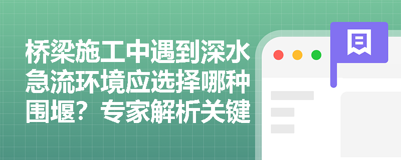 桥梁施工中遇到深水急流环境应选择哪种围堰?专家解析关键技术要点 桥梁施工中遇到深水急流环境应选择哪种围堰?专家解析关键技术要点