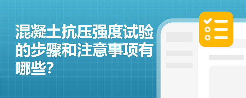 混凝土抗压强度试验的步骤和注意事项有哪些? 混凝土抗压强度试验的步骤和注意事项有哪些?