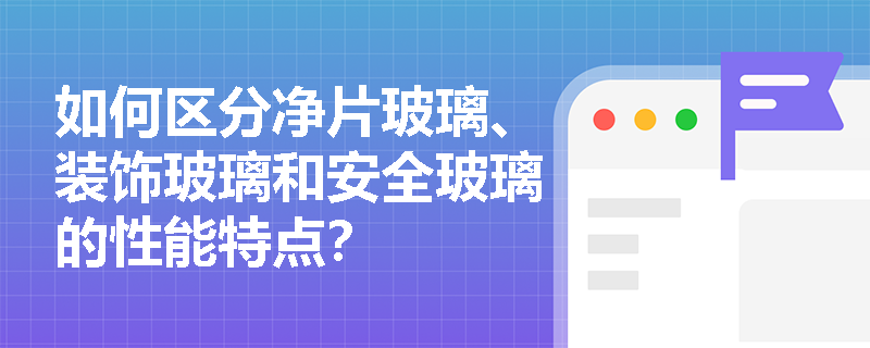 如何区分净片玻璃、装饰玻璃和安全玻璃的性能特点? 如何区分净片玻璃、装饰玻璃和安全玻璃的性能特点?