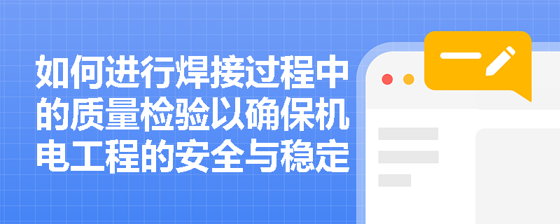 如何进行焊接过程中的质量检验以确保机电工程的安全与稳定? 如何进行焊接过程中的质量检验以确保机电工程的安全与稳定?