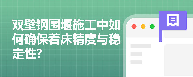 双壁钢围堰施工中如何确保着床精度与稳定性？