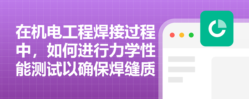 在机电工程焊接过程中,如何进行力学性能测试以确保焊缝质量? 在机电工程焊接过程中,如何进行力学性能测试以确保焊缝质量?