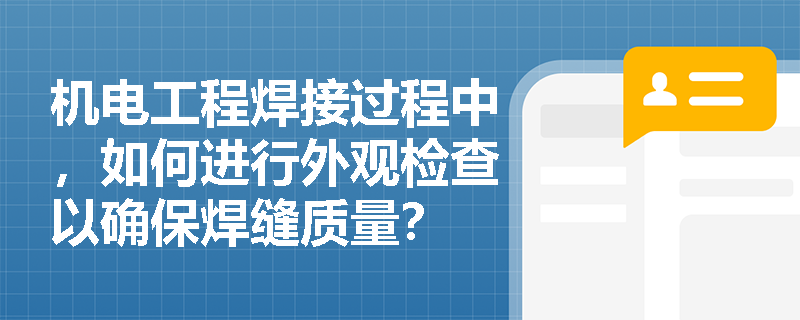 机电工程焊接过程中,如何进行外观检查以确保焊缝质量? 机电工程焊接过程中,如何进行外观检查以确保焊缝质量?