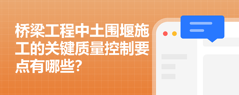 桥梁工程中土围堰施工的关键质量控制要点有哪些? 桥梁工程中土围堰施工的关键质量控制要点有哪些?