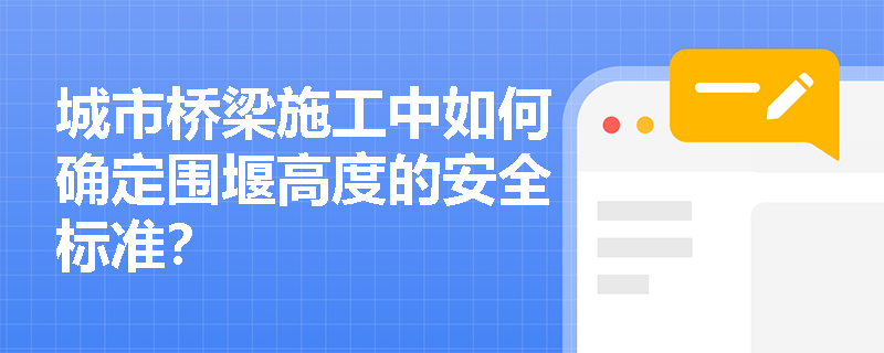 城市桥梁施工中如何确定围堰高度的安全标准？