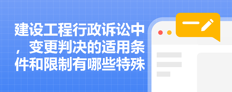 建设工程行政诉讼中，变更判决的适用条件和限制有哪些特殊规定？