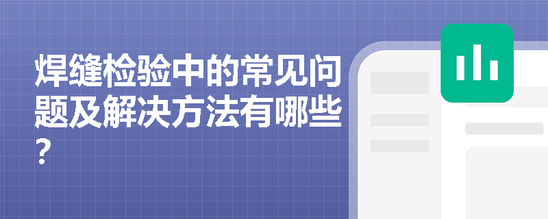 焊缝检验中的常见问题及解决方法有哪些? 焊缝检验中的常见问题及解决方法有哪些?