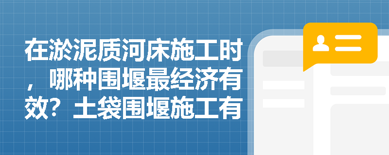 在淤泥质河床施工时,哪种围堰最经济有效?土袋围堰施工有哪些特殊要求? 在淤泥质河床施工时,哪种围堰最经济有效?土袋围堰施工有哪些特殊要求?