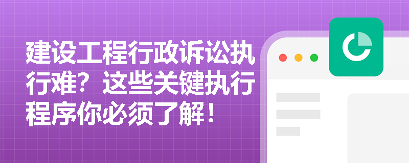 建设工程行政诉讼执行难?这些关键执行程序你必须了解! 建设工程行政诉讼执行难?这些关键执行程序你必须了解!