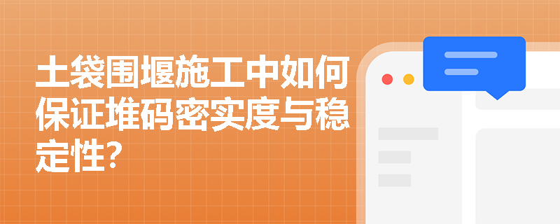 土袋围堰施工中如何保证堆码密实度与稳定性？