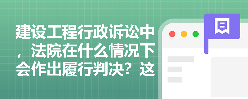 建设工程行政诉讼中，法院在什么情况下会作出履行判决？这种判决有哪些特殊要求？