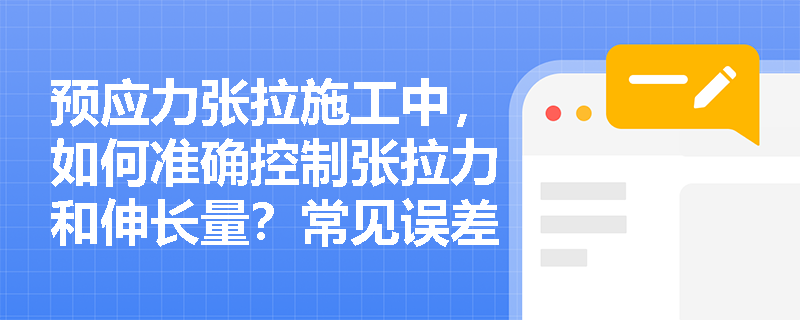 预应力张拉施工中，如何准确控制张拉力和伸长量？常见误差如何调整？