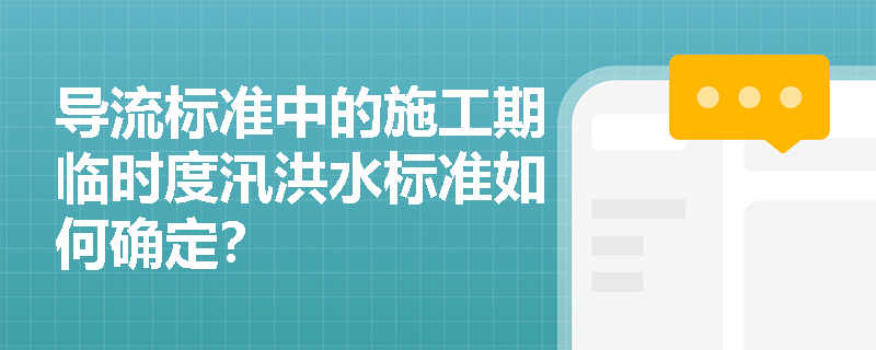 导流标准中的施工期临时度汛洪水标准如何确定? 导流标准中的施工期临时度汛洪水标准如何确定?