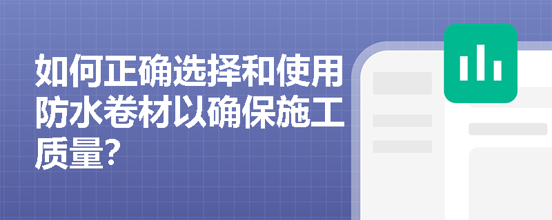 如何正确选择和使用防水卷材以确保施工质量? 如何正确选择和使用防水卷材以确保施工质量?