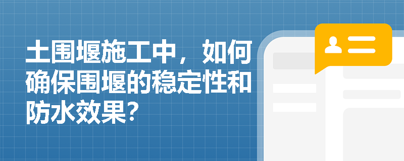 土围堰施工中,如何确保围堰的稳定性和防水效果? 土围堰施工中,如何确保围堰的稳定性和防水效果?