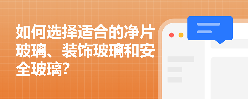 如何选择适合的净片玻璃、装饰玻璃和安全玻璃? 如何选择适合的净片玻璃、装饰玻璃和安全玻璃?