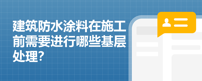 建筑防水涂料在施工前需要进行哪些基层处理? 建筑防水涂料在施工前需要进行哪些基层处理?