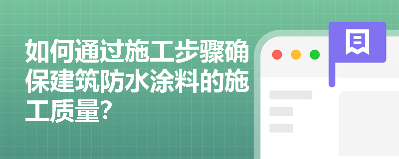 如何通过施工步骤确保建筑防水涂料的施工质量? 如何通过施工步骤确保建筑防水涂料的施工质量?