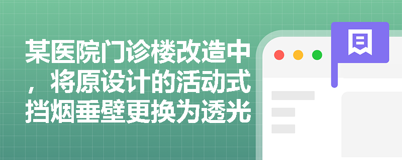 某医院门诊楼改造中,将原设计的活动式挡烟垂壁更换为透光型玻璃隔断(高度550mm),理由是‘美观通透且满足高度要求’——该替代是否符合防烟分区技术标准? 某医院门诊楼改造中,将原设计的活动式挡烟垂壁更换为透光型玻璃隔断(高度550mm),理由是‘美观通透且满足高度要求’——该替代是否符合防烟分区技术标准?