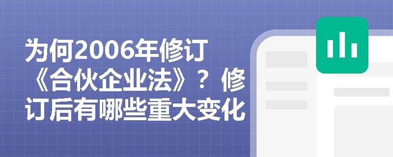 为何2006年修订《合伙企业法》?修订后有哪些重大变化? 为何2006年修订《合伙企业法》?修订后有哪些重大变化?