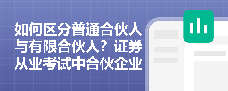 如何区分普通合伙人与有限合伙人?证券从业考试中合伙企业责任划分的要点有哪些? 如何区分普通合伙人与有限合伙人?证券从业考试中合伙企业责任划分的要点有哪些?