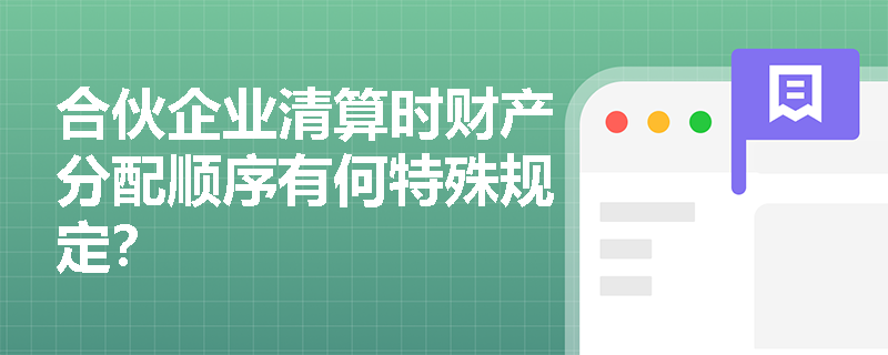 合伙企业清算时财产分配顺序有何特殊规定? 合伙企业清算时财产分配顺序有何特殊规定?