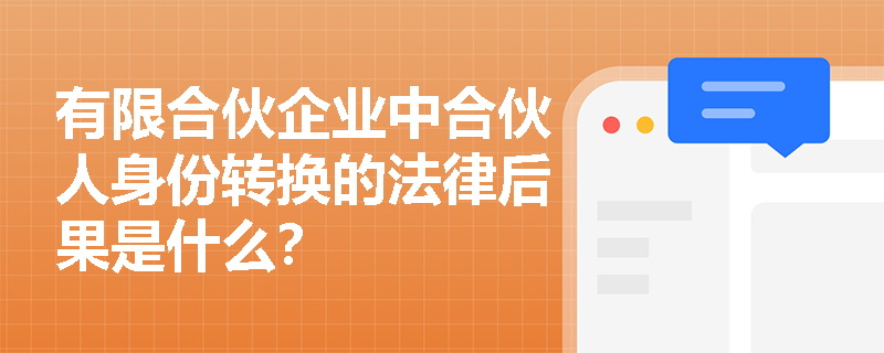 有限合伙企业中合伙人身份转换的法律后果是什么? 有限合伙企业中合伙人身份转换的法律后果是什么?