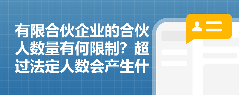 有限合伙企业的合伙人数量有何限制?超过法定人数会产生什么法律后果? 有限合伙企业的合伙人数量有何限制?超过法定人数会产生什么法律后果?