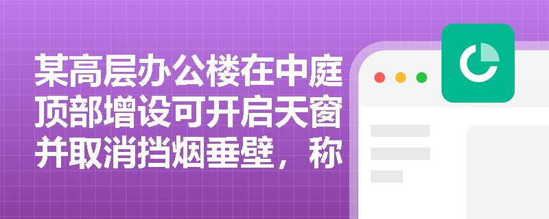 某高层办公楼在中庭顶部增设可开启天窗并取消挡烟垂壁,称‘自然排烟无需划分防烟分区’——该说法是否成立? 某高层办公楼在中庭顶部增设可开启天窗并取消挡烟垂壁,称‘自然排烟无需划分防烟分区’——该说法是否成立?