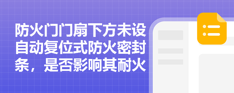 防火门门扇下方未设自动复位式防火密封条,是否影响其耐火性能判定?规范对此有无强制性要求? 防火门门扇下方未设自动复位式防火密封条,是否影响其耐火性能判定?规范对此有无强制性要求?