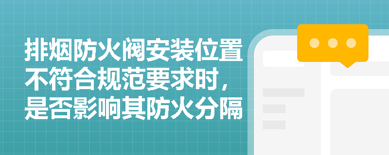 排烟防火阀安装位置不符合规范要求时,是否影响其防火分隔有效性?具体哪些位置属于严禁设置的‘雷区’? 排烟防火阀安装位置不符合规范要求时,是否影响其防火分隔有效性?具体哪些位置属于严禁设置的‘雷区’?