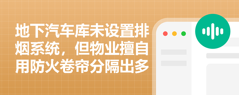 地下汽车库未设置排烟系统,但物业擅自用防火卷帘分隔出多个‘独立区域’并称‘已实现防烟分区’——这种做法是否满足规范要求? 地下汽车库未设置排烟系统,但物业擅自用防火卷帘分隔出多个‘独立区域’并称‘已实现防烟分区’——这种做法是否满足规范要求?