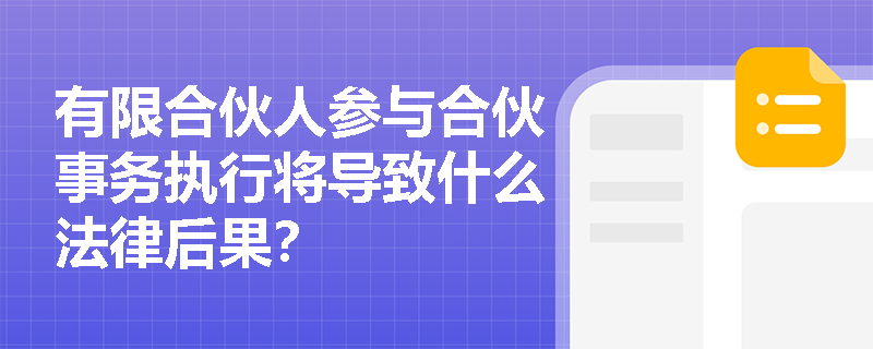 有限合伙人参与合伙事务执行将导致什么法律后果? 有限合伙人参与合伙事务执行将导致什么法律后果?