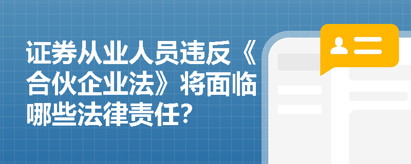 证券从业人员违反《合伙企业法》将面临哪些法律责任? 证券从业人员违反《合伙企业法》将面临哪些法律责任?