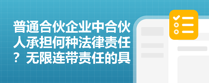 普通合伙企业中合伙人承担何种法律责任?无限连带责任的具体含义是什么? 普通合伙企业中合伙人承担何种法律责任?无限连带责任的具体含义是什么?