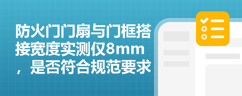 防火门门扇与门框搭接宽度实测仅8mm,是否符合规范要求?误差允许范围如何界定? 防火门门扇与门框搭接宽度实测仅8mm,是否符合规范要求?误差允许范围如何界定?