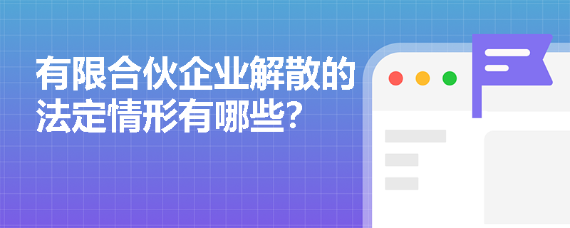有限合伙企业解散的法定情形有哪些? 有限合伙企业解散的法定情形有哪些?