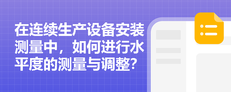 在连续生产设备安装测量中，如何进行水平度的测量与调整？