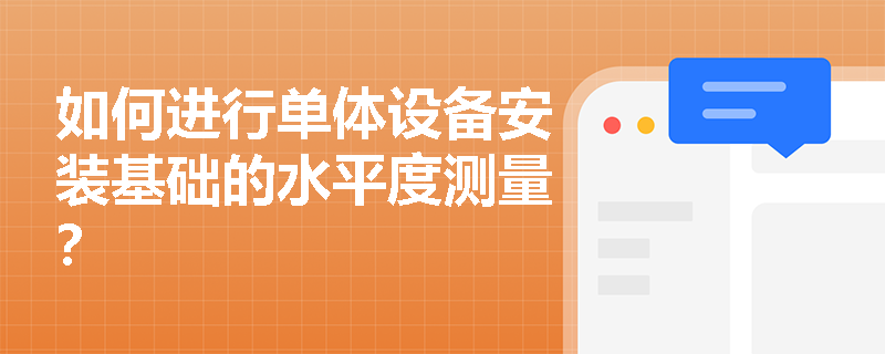 如何进行单体设备安装基础的水平度测量？