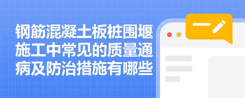 钢筋混凝土板桩围堰施工中常见的质量通病及防治措施有哪些？