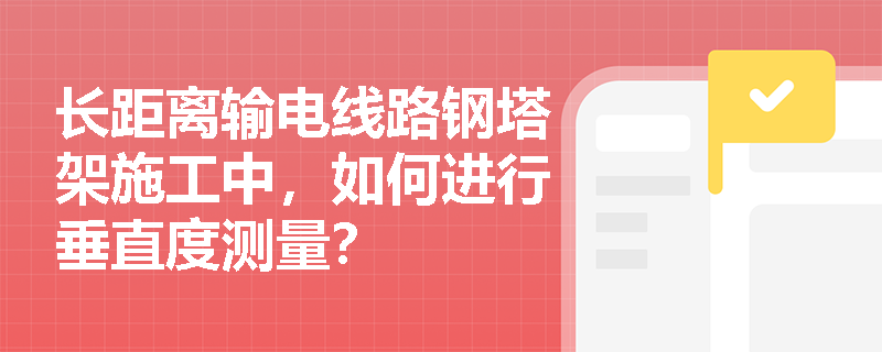 长距离输电线路钢塔架施工中，如何进行垂直度测量？