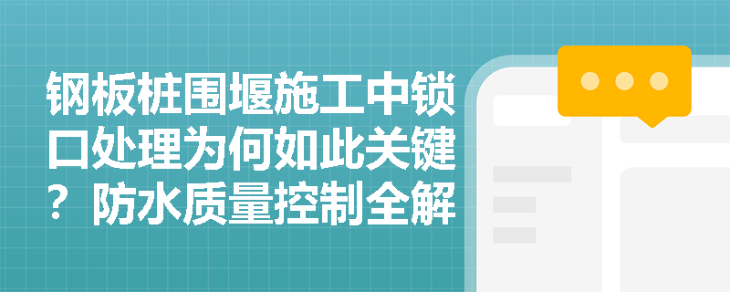 钢板桩围堰施工中锁口处理为何如此关键？防水质量控制全解析