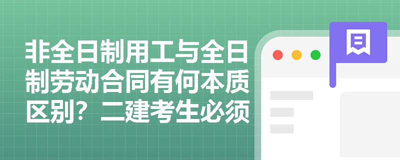 非全日制用工与全日制劳动合同有何本质区别?二建考生必须掌握的劳动法规考点解析 非全日制用工与全日制劳动合同有何本质区别?二建考生必须掌握的劳动法规考点解析