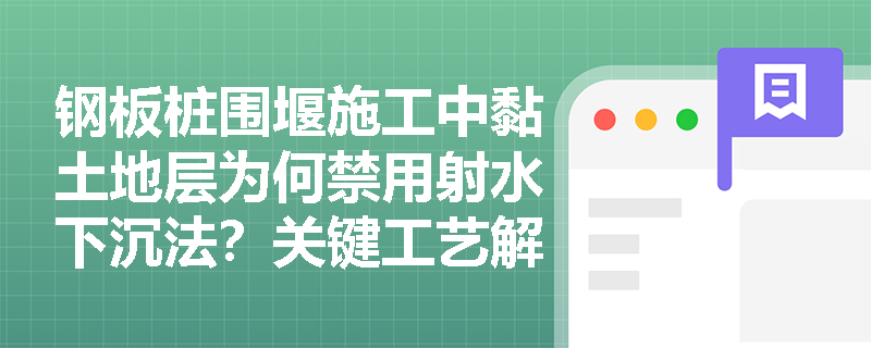 钢板桩围堰施工中黏土地层为何禁用射水下沉法?关键工艺解析 钢板桩围堰施工中黏土地层为何禁用射水下沉法?关键工艺解析