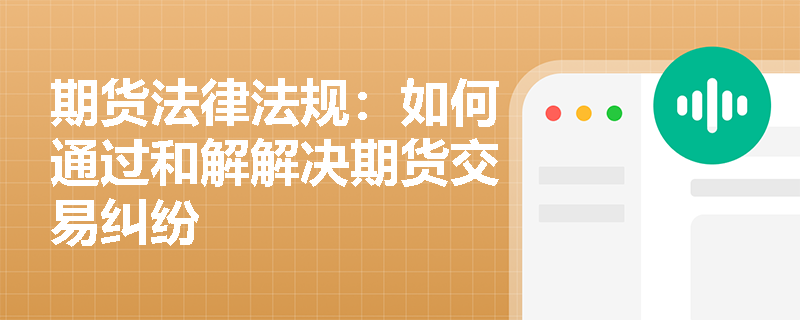 期货法律法规：如何通过和解解决期货交易纠纷