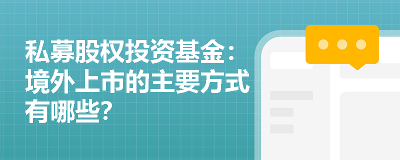 私募股权投资基金:境外上市的主要方式有哪些? 私募股权投资基金:境外上市的主要方式有哪些?