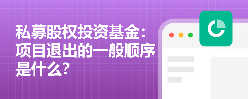 私募股权投资基金:项目退出的一般顺序是什么? 私募股权投资基金:项目退出的一般顺序是什么?